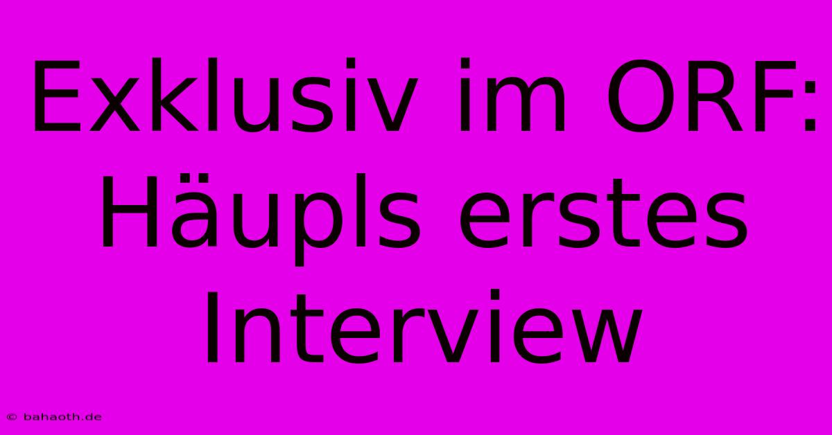 Exklusiv Im ORF: Häupls Erstes Interview