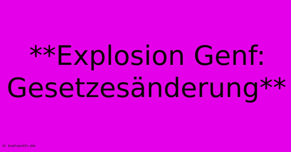 **Explosion Genf: Gesetzesänderung**