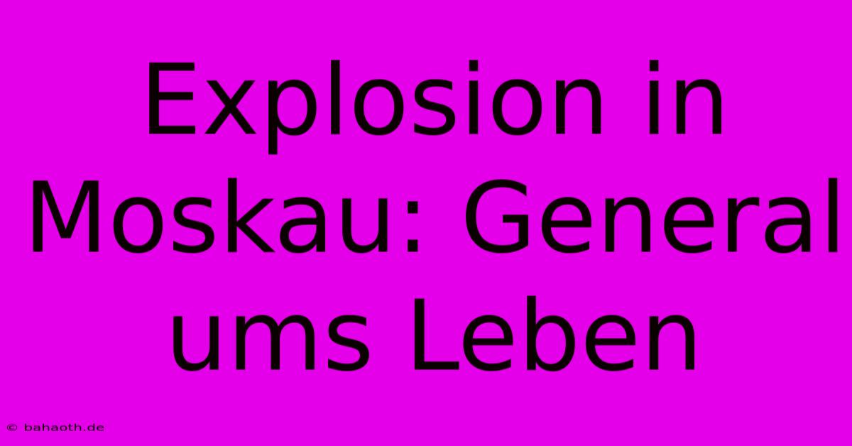 Explosion In Moskau: General Ums Leben