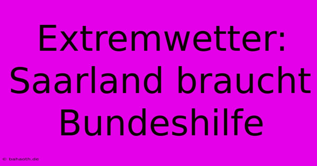 Extremwetter: Saarland Braucht Bundeshilfe