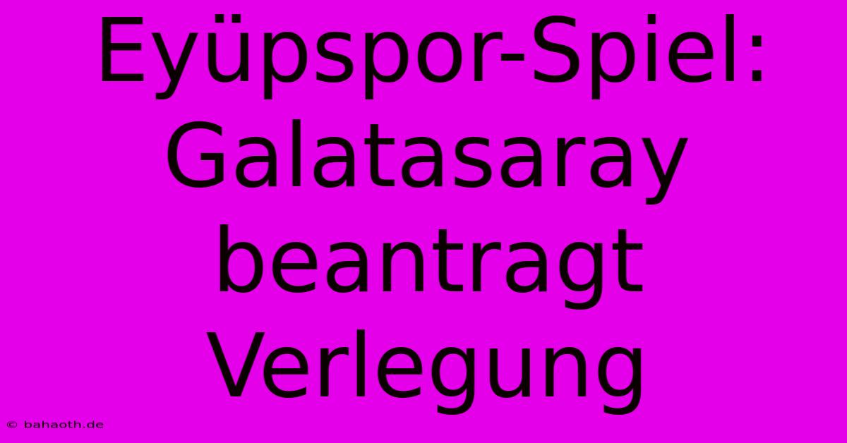 Eyüpspor-Spiel: Galatasaray Beantragt Verlegung