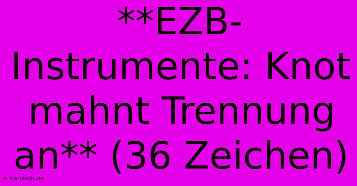 **EZB-Instrumente: Knot Mahnt Trennung An** (36 Zeichen)