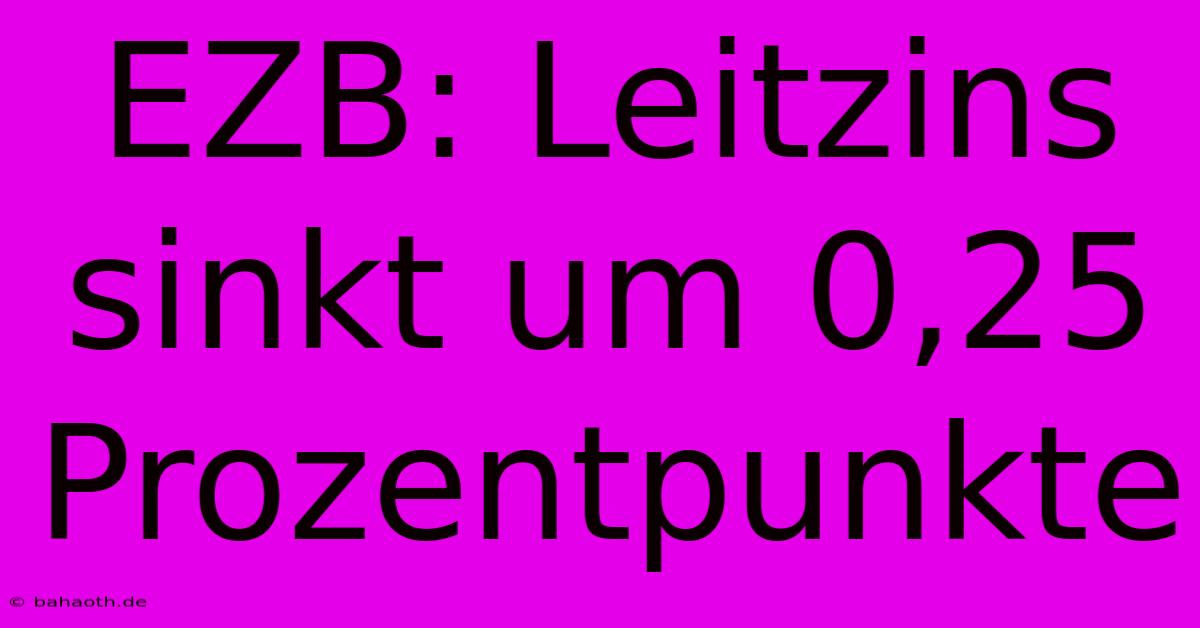 EZB: Leitzins Sinkt Um 0,25 Prozentpunkte