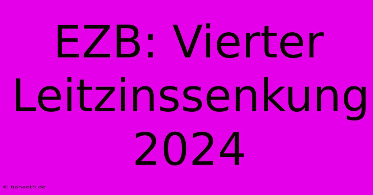 EZB: Vierter Leitzinssenkung 2024