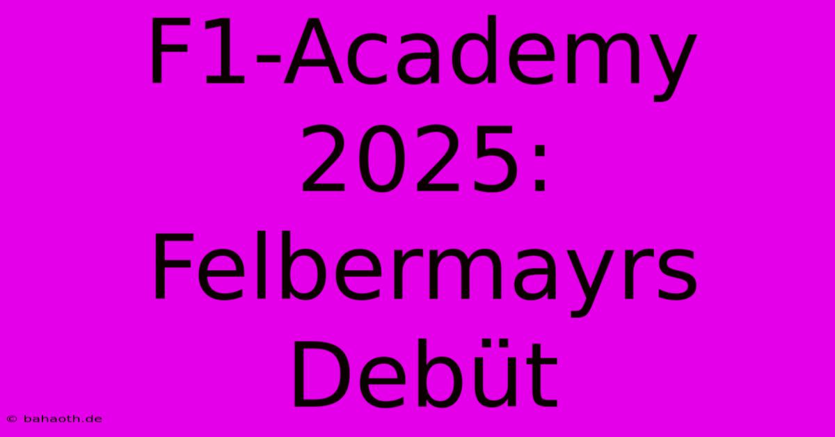 F1-Academy 2025:  Felbermayrs Debüt