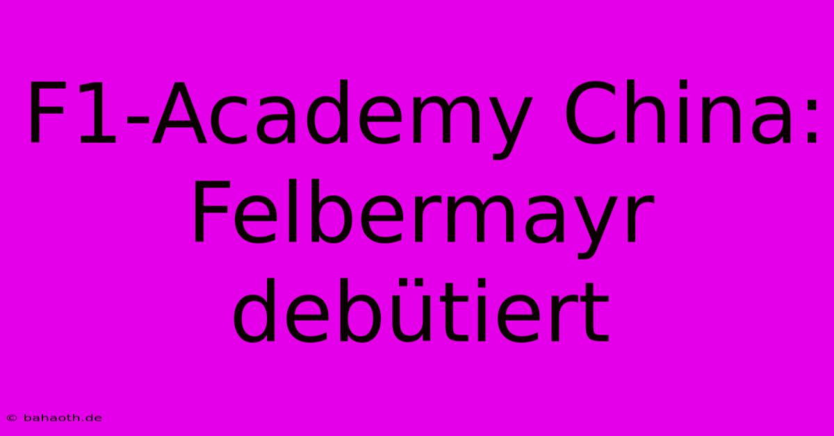 F1-Academy China: Felbermayr Debütiert