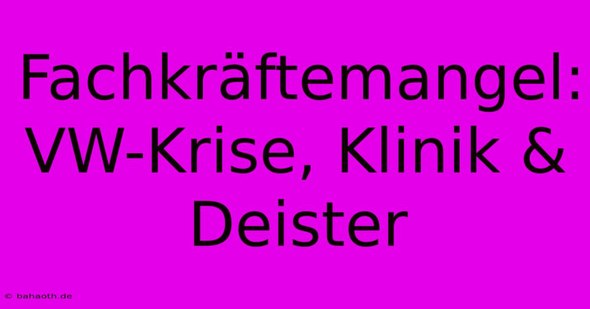 Fachkräftemangel: VW-Krise, Klinik & Deister