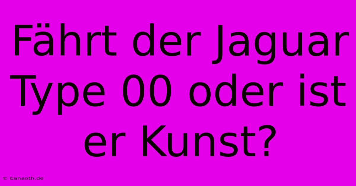 Fährt Der Jaguar Type 00 Oder Ist Er Kunst?