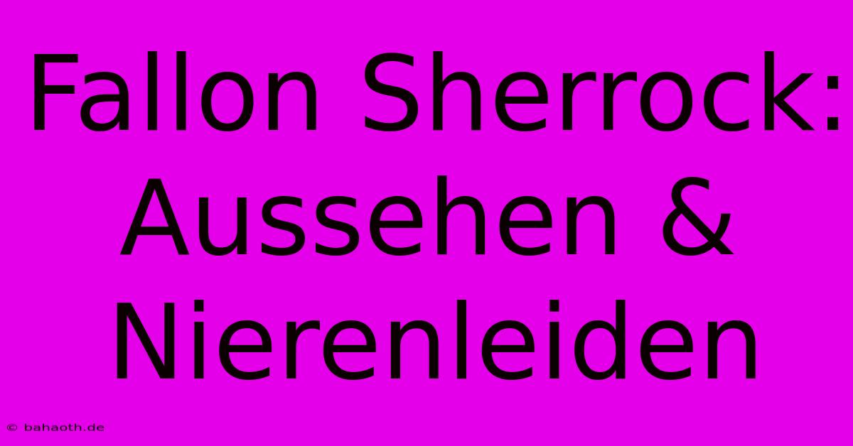 Fallon Sherrock: Aussehen & Nierenleiden