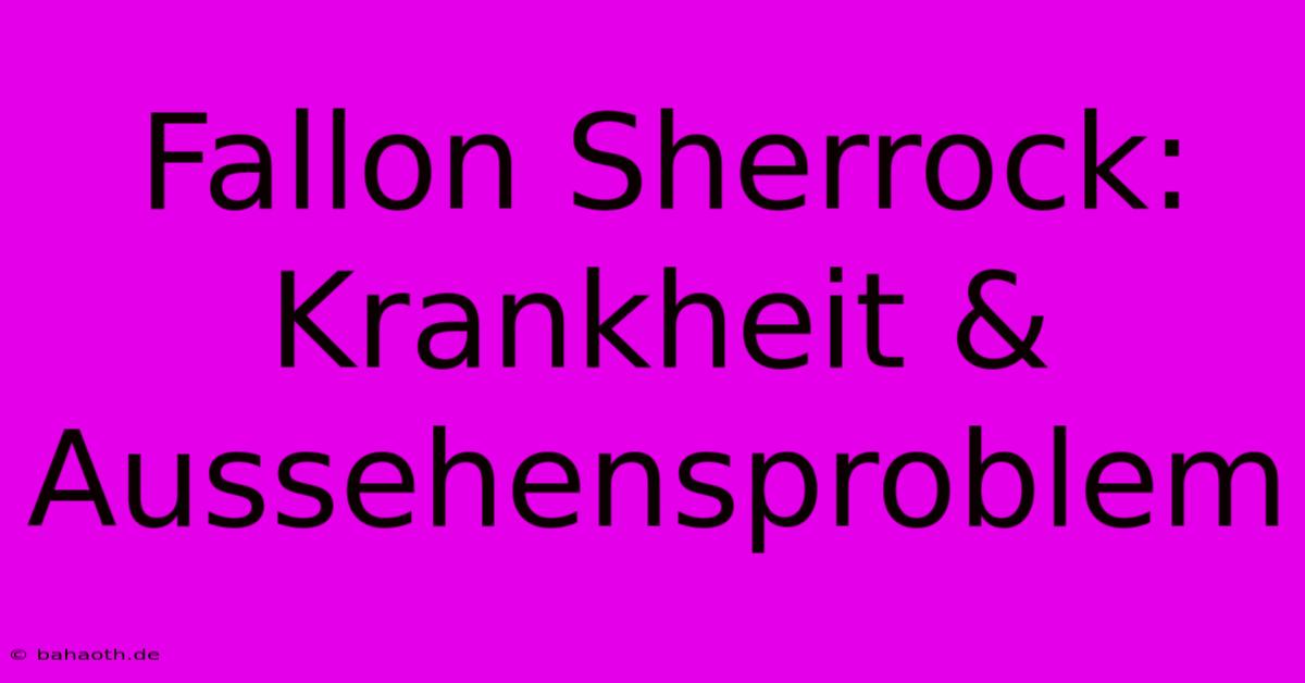 Fallon Sherrock: Krankheit & Aussehensproblem