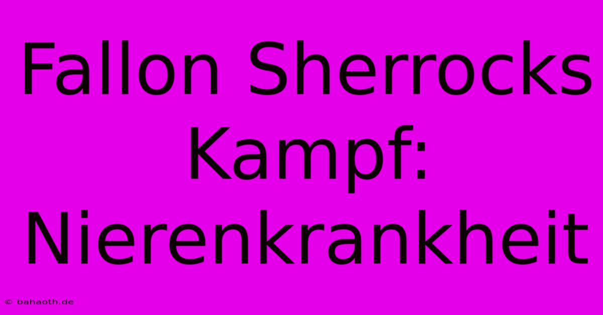 Fallon Sherrocks Kampf: Nierenkrankheit