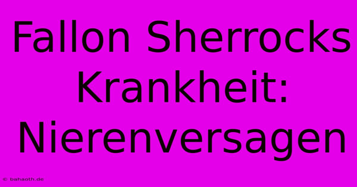 Fallon Sherrocks Krankheit: Nierenversagen