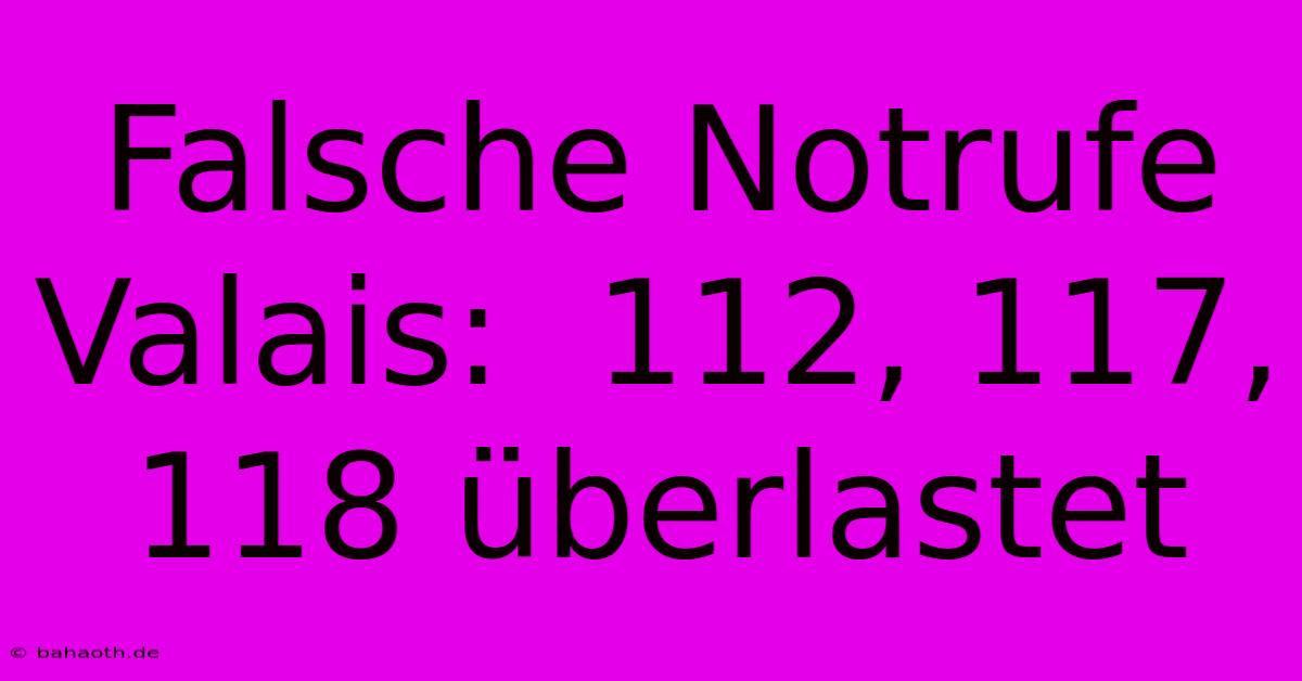 Falsche Notrufe Valais:  112, 117, 118 Überlastet