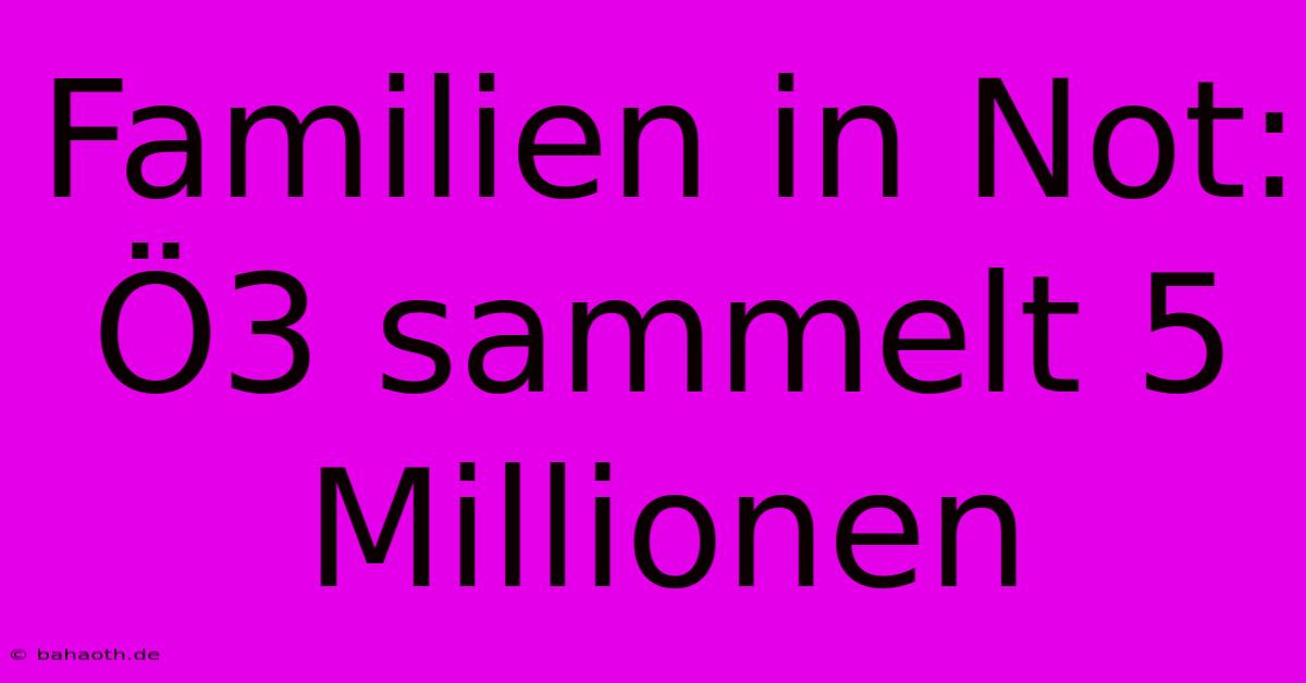 Familien In Not: Ö3 Sammelt 5 Millionen