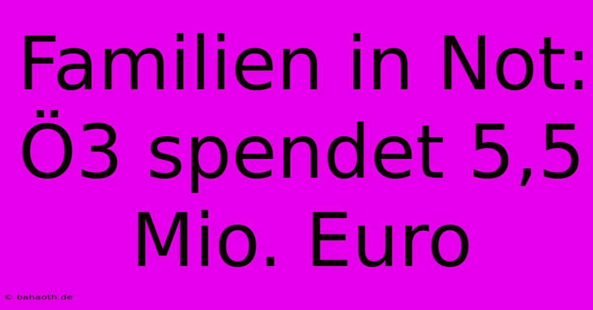 Familien In Not: Ö3 Spendet 5,5 Mio. Euro