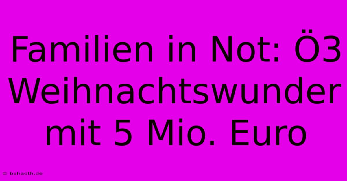 Familien In Not: Ö3 Weihnachtswunder Mit 5 Mio. Euro