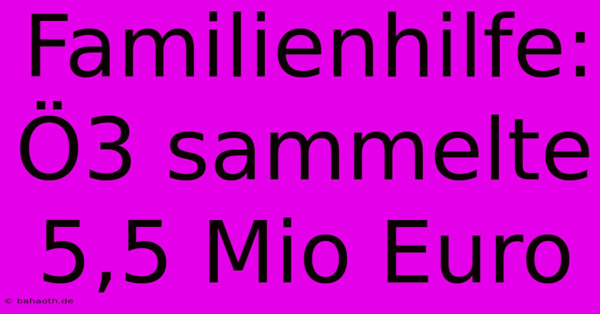 Familienhilfe: Ö3 Sammelte 5,5 Mio Euro