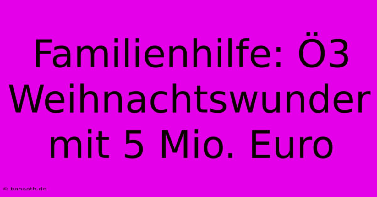 Familienhilfe: Ö3 Weihnachtswunder Mit 5 Mio. Euro