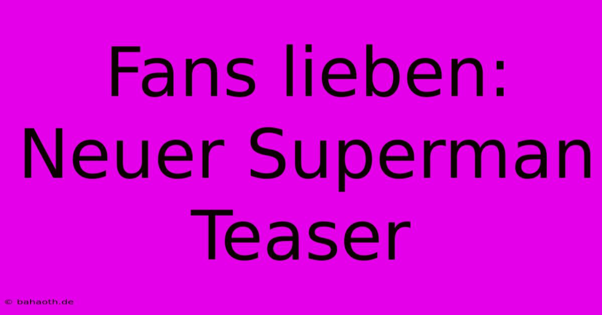 Fans Lieben: Neuer Superman Teaser