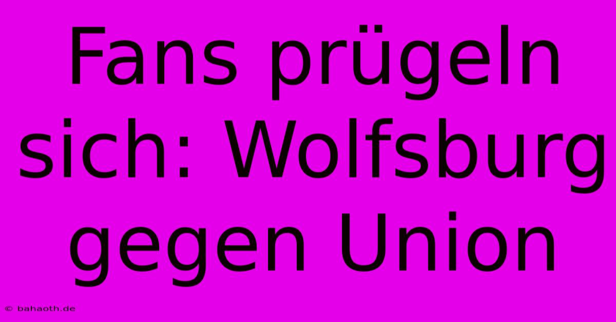 Fans Prügeln Sich: Wolfsburg Gegen Union