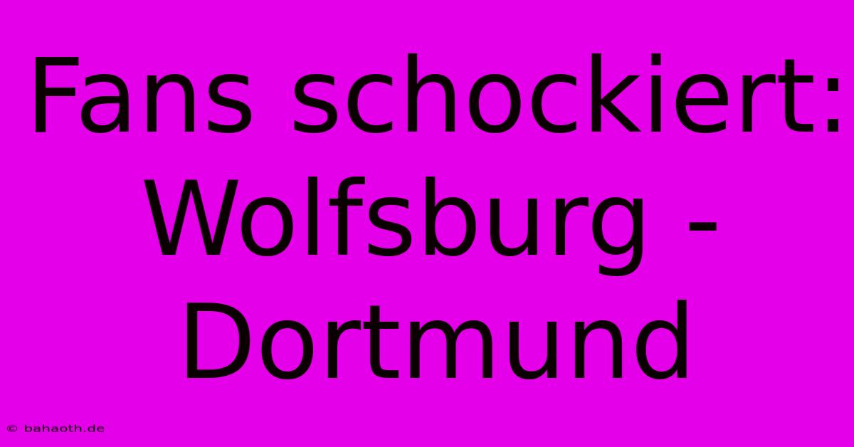 Fans Schockiert: Wolfsburg - Dortmund