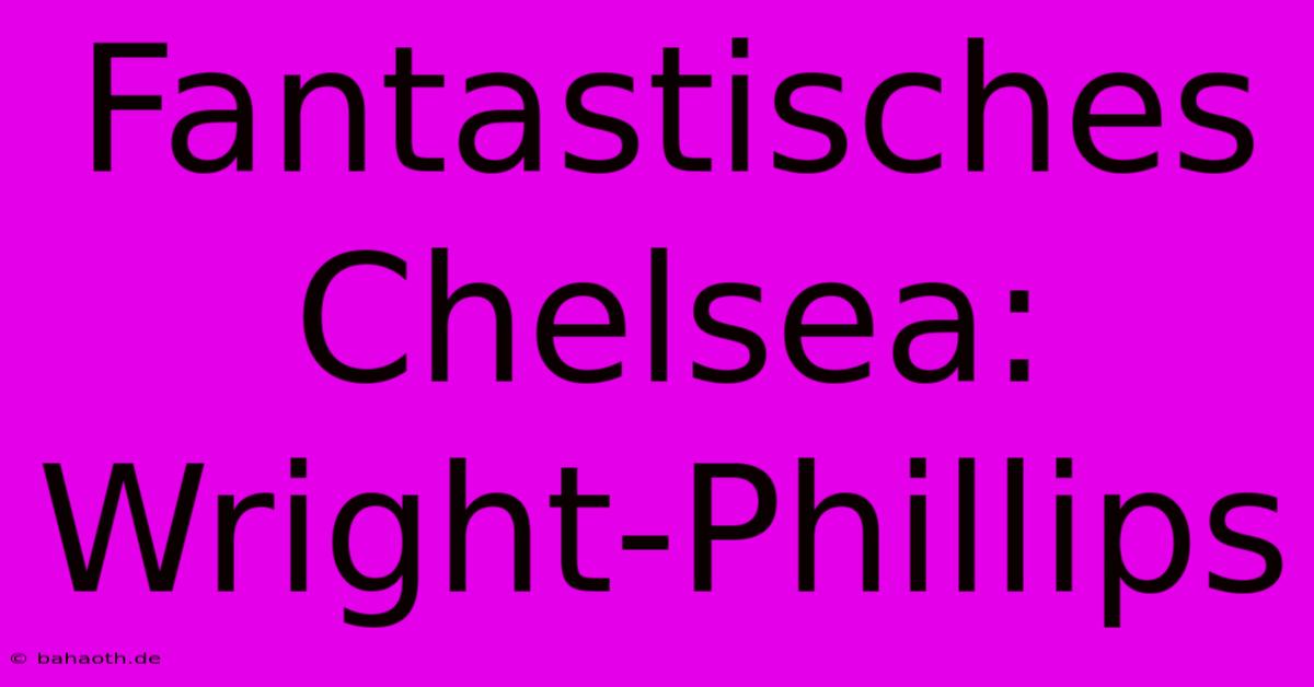 Fantastisches Chelsea: Wright-Phillips