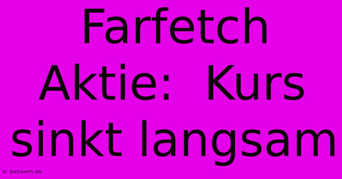 Farfetch Aktie:  Kurs Sinkt Langsam