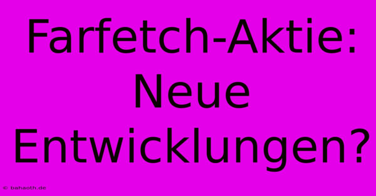 Farfetch-Aktie:  Neue Entwicklungen?