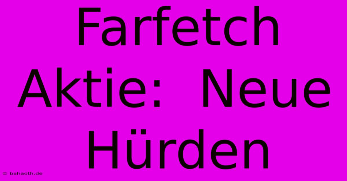 Farfetch Aktie:  Neue Hürden