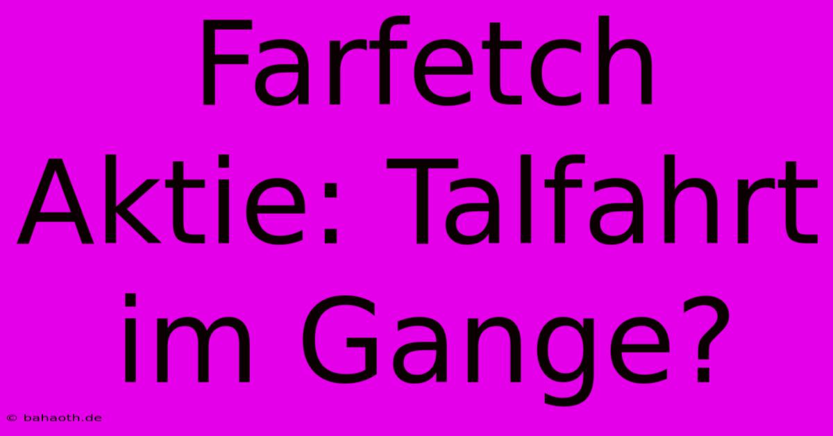 Farfetch Aktie: Talfahrt Im Gange?