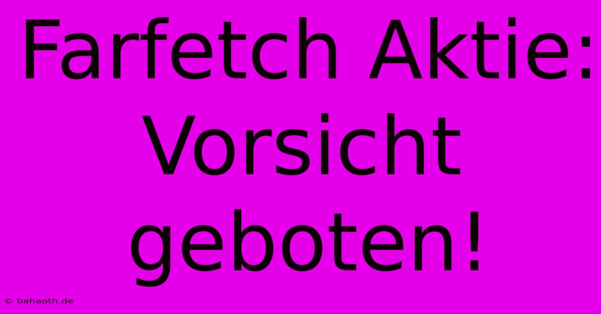 Farfetch Aktie:  Vorsicht Geboten!