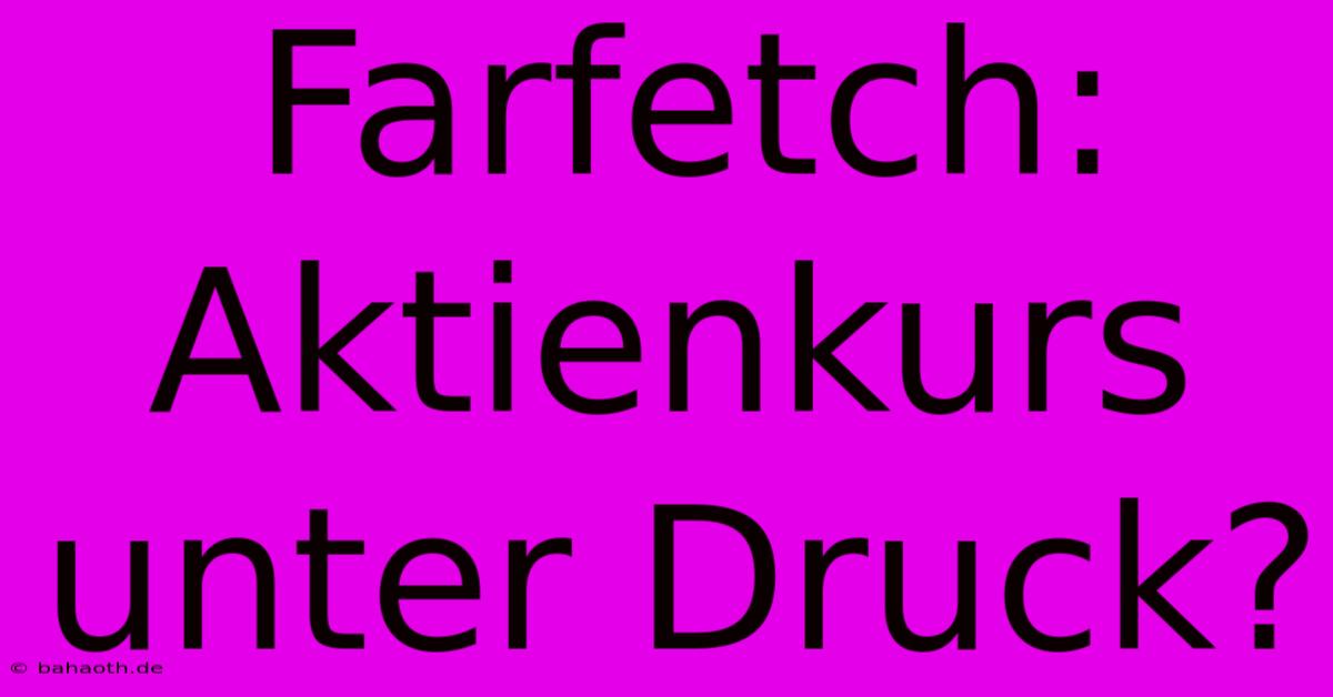 Farfetch: Aktienkurs Unter Druck?