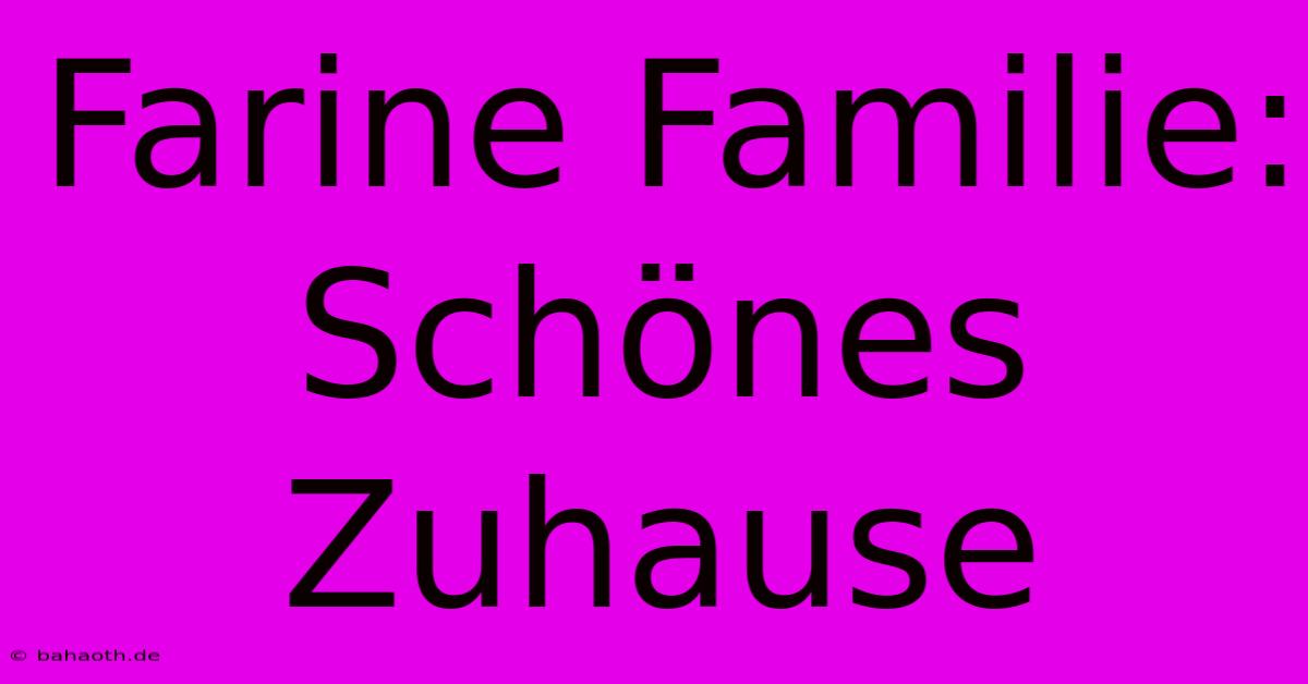 Farine Familie: Schönes Zuhause