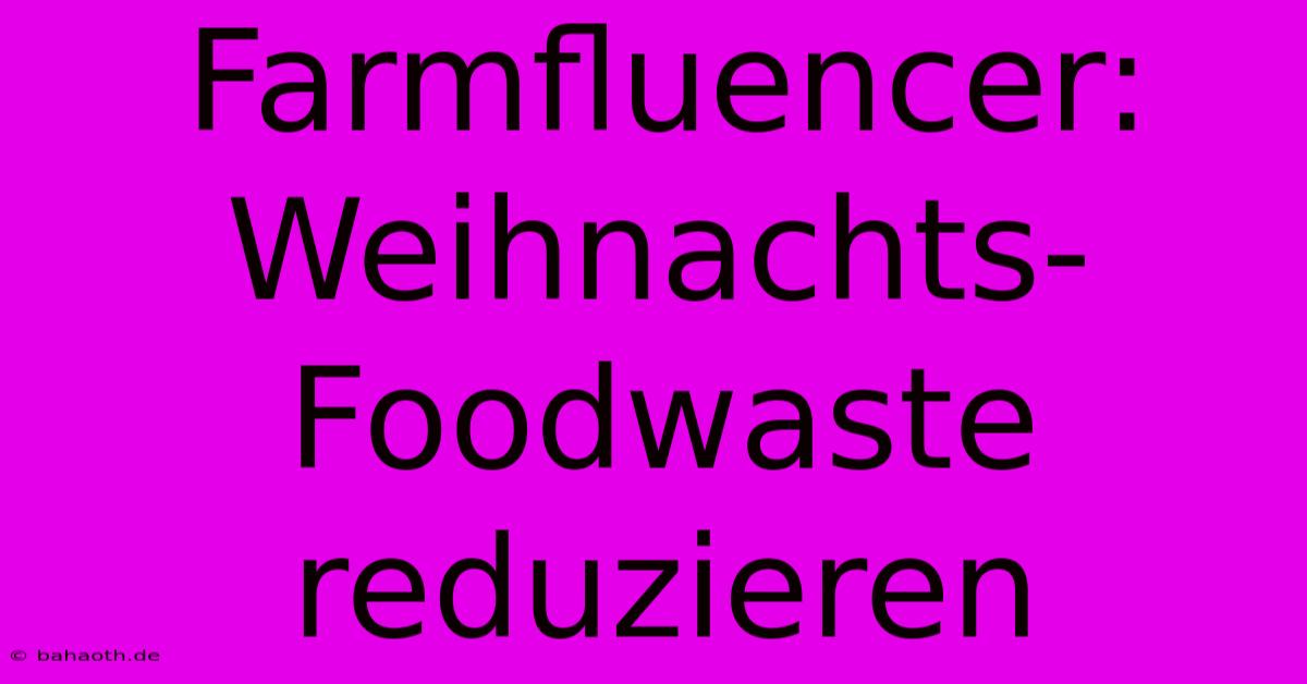 Farmfluencer:  Weihnachts-Foodwaste Reduzieren