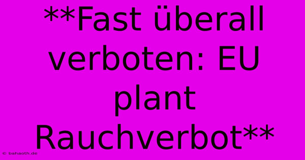 **Fast Überall Verboten: EU Plant Rauchverbot**