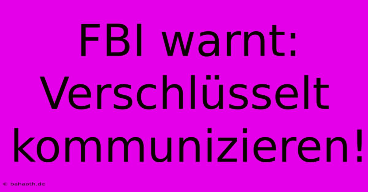 FBI Warnt: Verschlüsselt Kommunizieren!