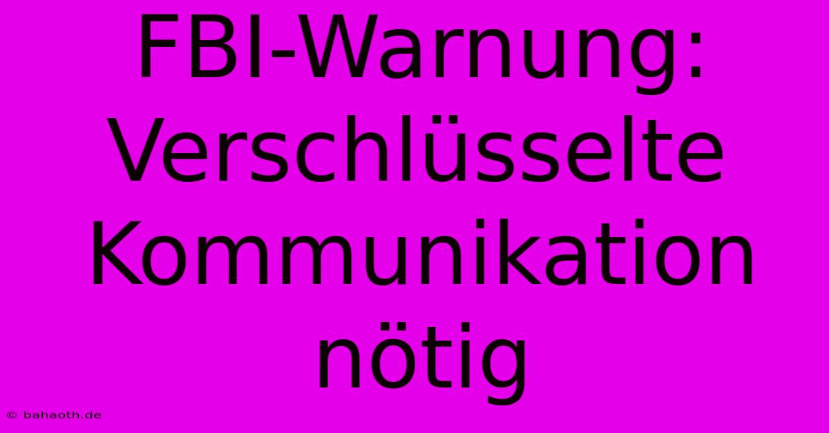 FBI-Warnung: Verschlüsselte Kommunikation Nötig