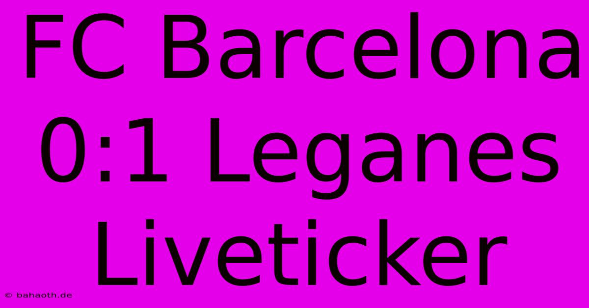 FC Barcelona 0:1 Leganes Liveticker