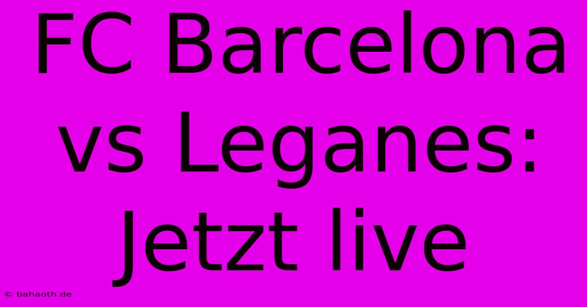 FC Barcelona Vs Leganes: Jetzt Live