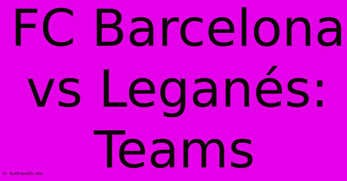 FC Barcelona Vs Leganés: Teams