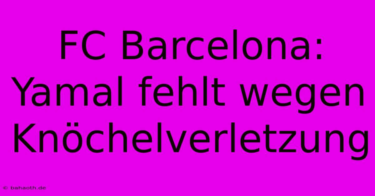 FC Barcelona: Yamal Fehlt Wegen Knöchelverletzung