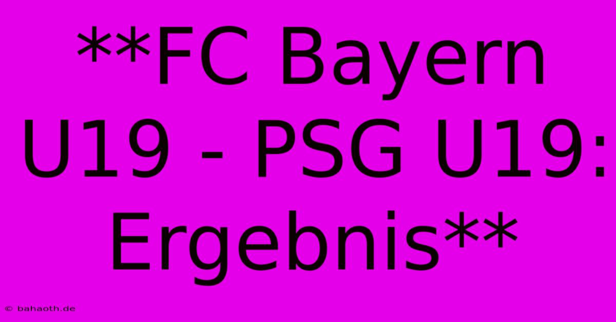 **FC Bayern U19 - PSG U19: Ergebnis**