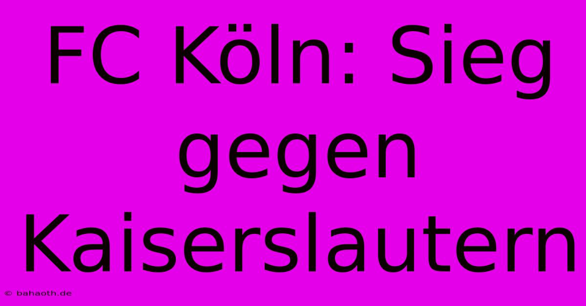 FC Köln: Sieg Gegen Kaiserslautern