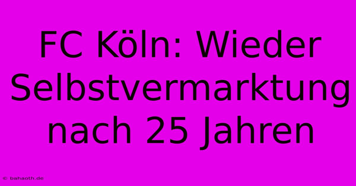 FC Köln: Wieder Selbstvermarktung Nach 25 Jahren