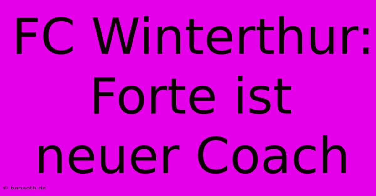 FC Winterthur: Forte Ist Neuer Coach