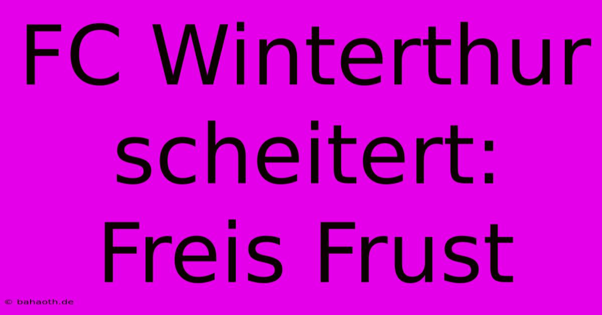 FC Winterthur Scheitert: Freis Frust