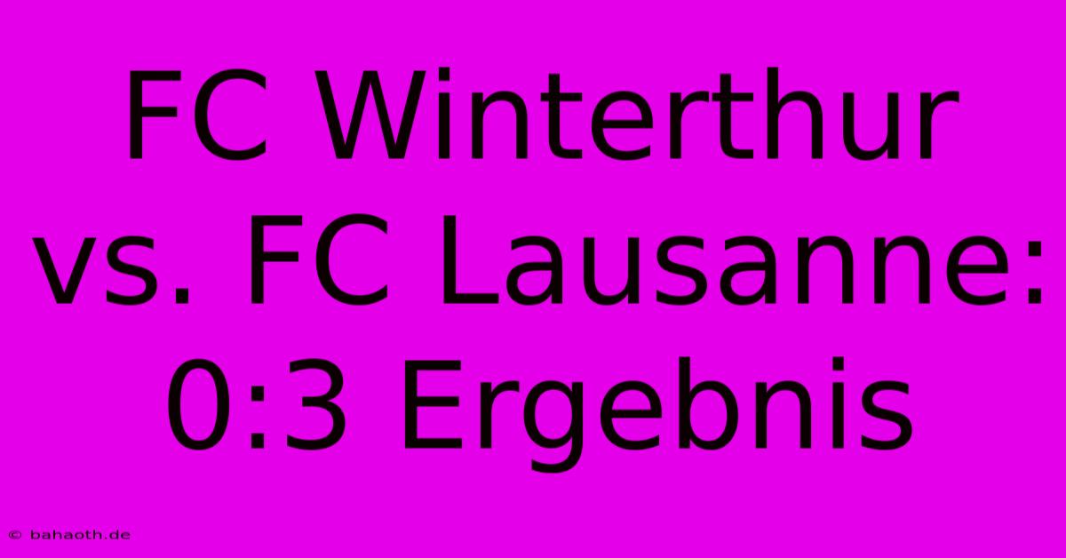 FC Winterthur Vs. FC Lausanne: 0:3 Ergebnis