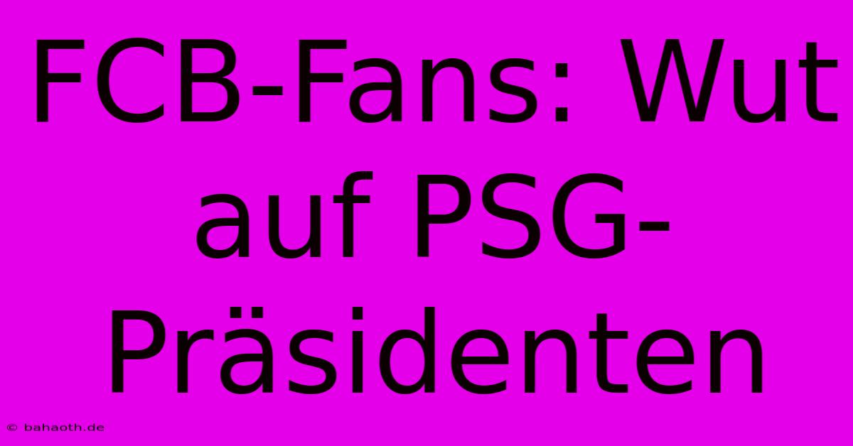 FCB-Fans: Wut Auf PSG-Präsidenten