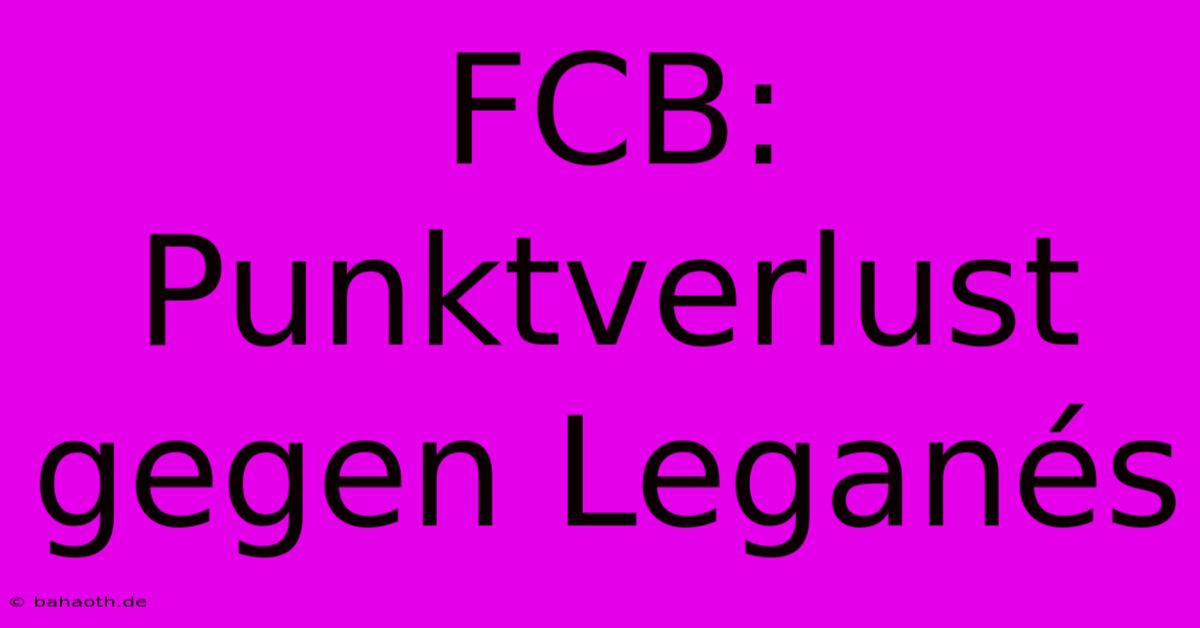 FCB: Punktverlust Gegen Leganés