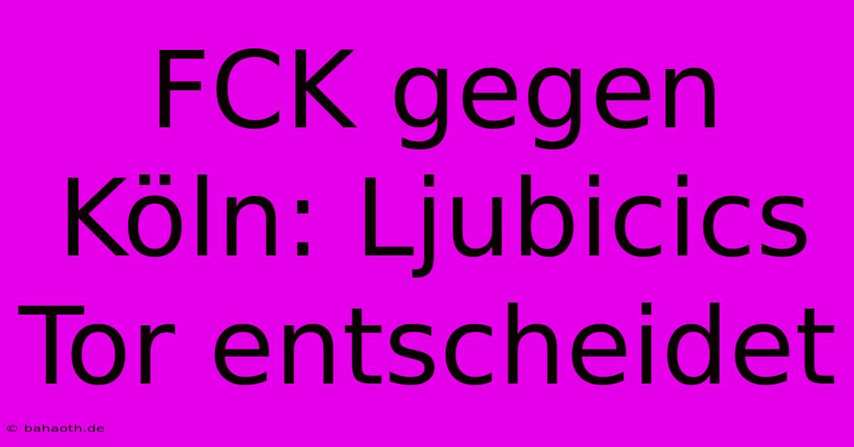 FCK Gegen Köln: Ljubicics Tor Entscheidet